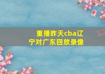 重播昨天cba辽宁对广东回放录像