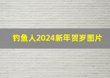 钓鱼人2024新年贺岁图片