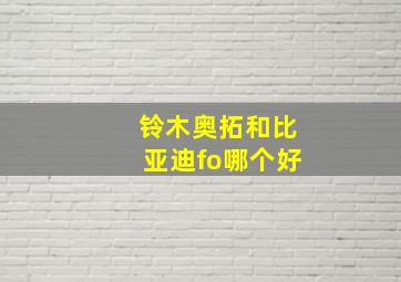 铃木奥拓和比亚迪fo哪个好