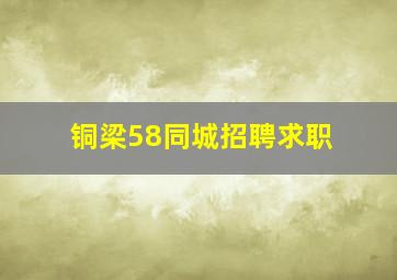 铜梁58同城招聘求职