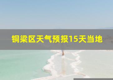 铜梁区天气预报15天当地