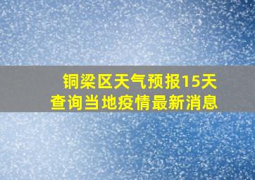 铜梁区天气预报15天查询当地疫情最新消息