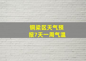 铜梁区天气预报7天一周气温