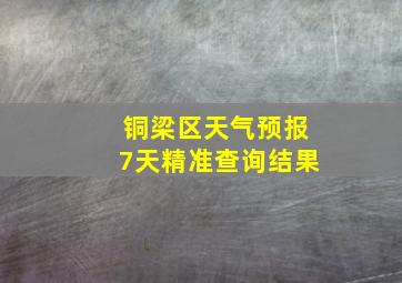 铜梁区天气预报7天精准查询结果