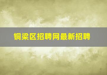 铜梁区招聘网最新招聘