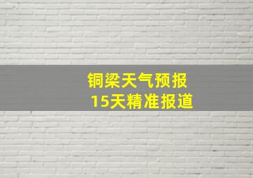 铜梁天气预报15天精准报道