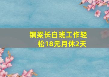 铜梁长白班工作轻松18元月休2天