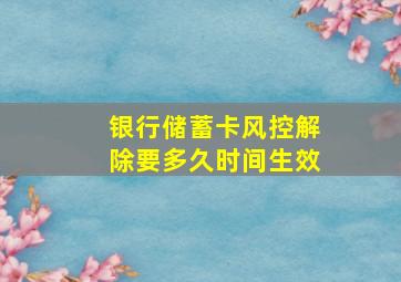 银行储蓄卡风控解除要多久时间生效