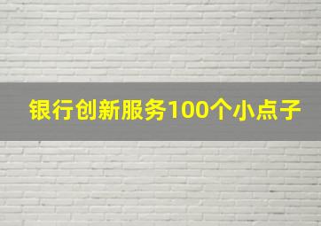 银行创新服务100个小点子