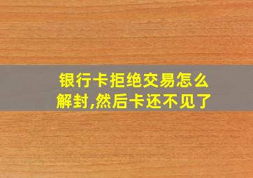 银行卡拒绝交易怎么解封,然后卡还不见了