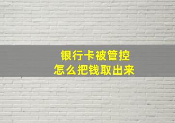 银行卡被管控怎么把钱取出来