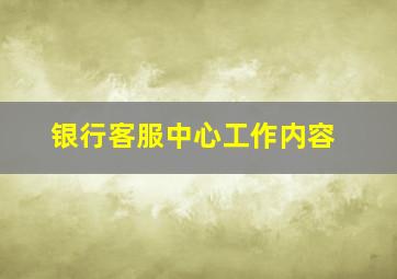 银行客服中心工作内容