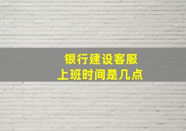 银行建设客服上班时间是几点