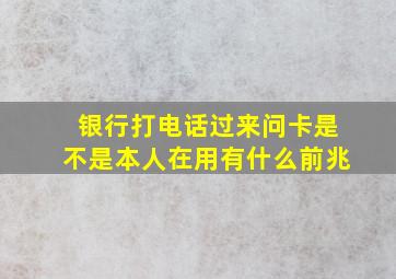 银行打电话过来问卡是不是本人在用有什么前兆