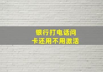 银行打电话问卡还用不用激活