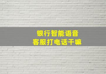 银行智能语音客服打电话干嘛