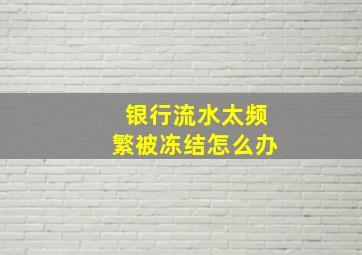 银行流水太频繁被冻结怎么办