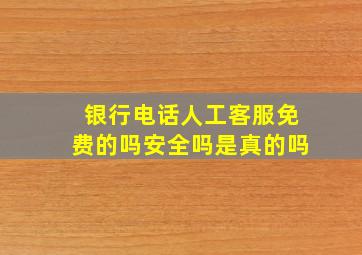 银行电话人工客服免费的吗安全吗是真的吗