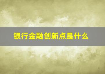 银行金融创新点是什么