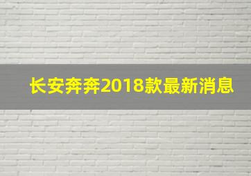 长安奔奔2018款最新消息