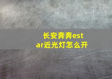 长安奔奔estar近光灯怎么开