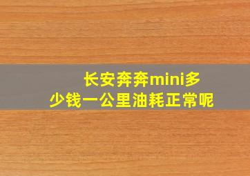 长安奔奔mini多少钱一公里油耗正常呢