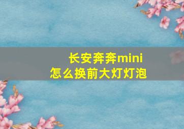 长安奔奔mini怎么换前大灯灯泡