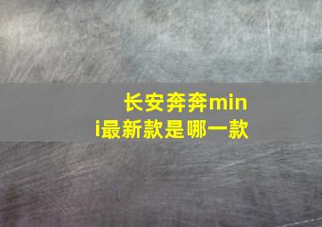 长安奔奔mini最新款是哪一款