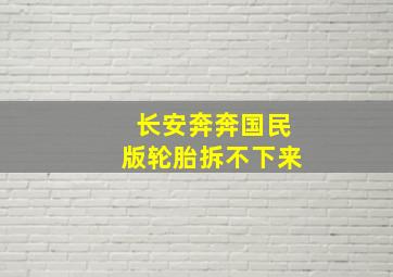 长安奔奔国民版轮胎拆不下来