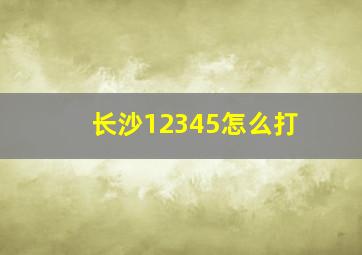 长沙12345怎么打