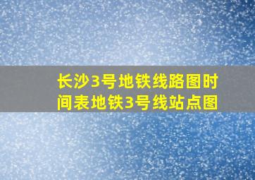 长沙3号地铁线路图时间表地铁3号线站点图