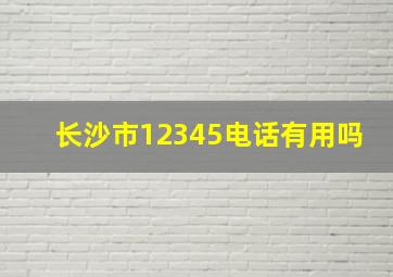 长沙市12345电话有用吗