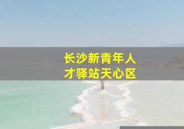 长沙新青年人才驿站天心区