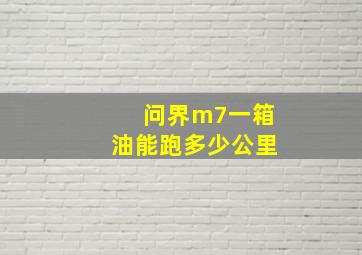 问界m7一箱油能跑多少公里