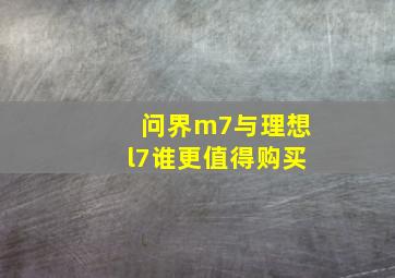 问界m7与理想l7谁更值得购买