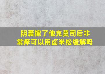 阴囊擦了他克莫司后非常痒可以用卤米松缓解吗