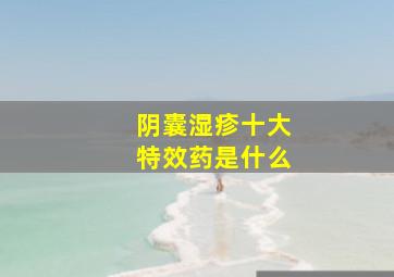 阴囊湿疹十大特效药是什么