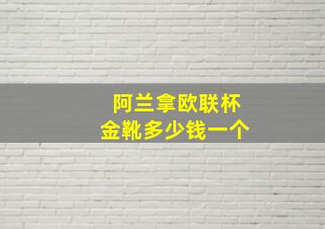 阿兰拿欧联杯金靴多少钱一个