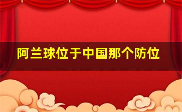 阿兰球位于中国那个防位