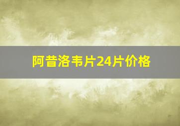 阿昔洛韦片24片价格