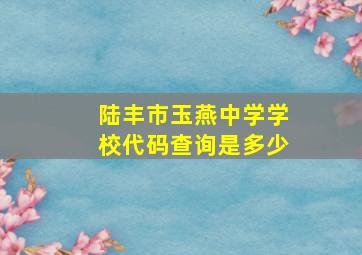 陆丰市玉燕中学学校代码查询是多少