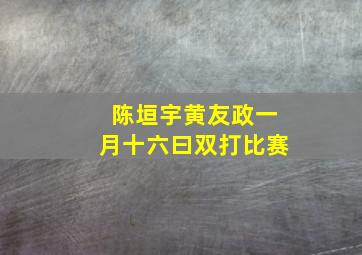 陈垣宇黄友政一月十六曰双打比赛