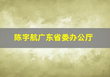 陈宇航广东省委办公厅