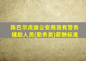 陈巴尔虎旗公安局现有警务辅助人员(勤务类)薪酬标准