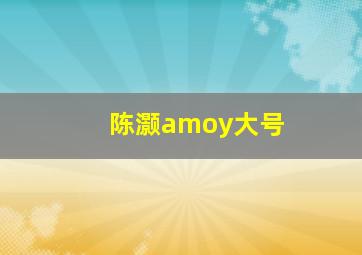 陈灏amoy大号