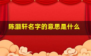 陈灏轩名字的意思是什么