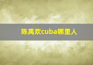 陈禹欢cuba哪里人