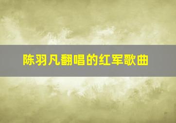 陈羽凡翻唱的红军歌曲