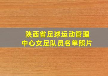 陕西省足球运动管理中心女足队员名单照片