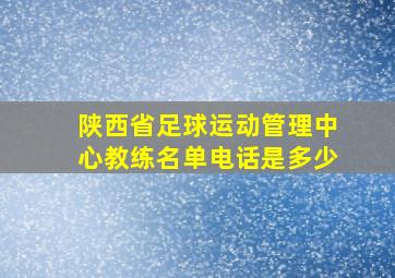 陕西省足球运动管理中心教练名单电话是多少